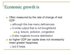 Economic growth is n n Often measured by