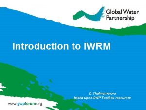 Introduction to IWRM D Thalmeinerova based upon GWP