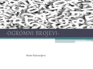 OGROMNI BROJEVIMarko Radosavljevic 1 Vrlo veliki brojevi najee