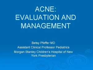 ACNE EVALUATION AND MANAGEMENT Betsy Pfeffer MD Assistant