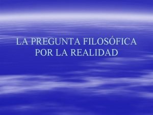 LA PREGUNTA FILOSFICA POR LA REALIDAD Metafsica como