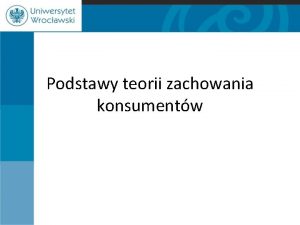 Podstawy teorii zachowania konsumentw Funkcje gospodarstwa domowego konsumpcyjna