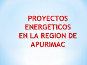 PROYECTOS ENERGETICOS EN LA REGION DE APURIMAC PROYECTO