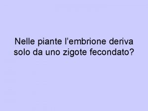 Nelle piante lembrione deriva solo da uno zigote