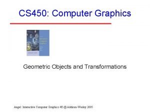 CS 450 Computer Graphics Geometric Objects and Transformations