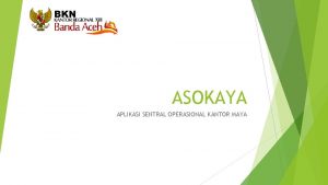 ASOKAYA APLIKASI SENTRAL OPERASIONAL KANTOR MAYA PENDAHULUAN Asokaya