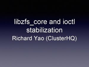 libzfscore and ioctl stabilization Richard Yao Cluster HQ