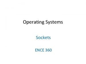 Operating Systems Sockets ENCE 360 Outline Introduction Details