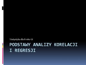 Statystyka dla II roku GI PODSTAWY ANALIZY KORELACJI