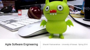 Agile Software Engineering Bharath Padmanabhan University of Kansas