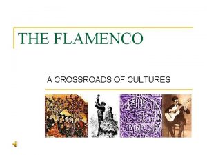 THE FLAMENCO A CROSSROADS OF CULTURES The Flamenco