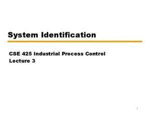 System Identification CSE 425 Industrial Process Control Lecture