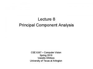 Lecture 8 Principal Component Analysis CSE 6367 Computer