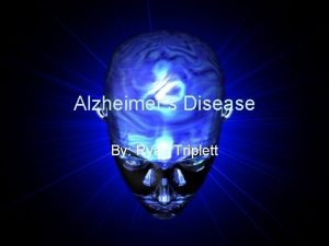 Alzheimers Disease By Ryan Triplett Alzheimers The deterioration