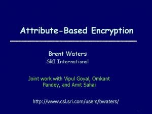 AttributeBased Encryption Brent Waters SRI International Joint work