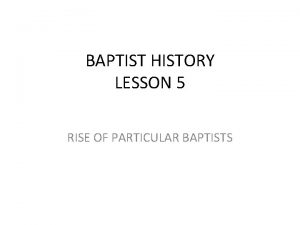 BAPTIST HISTORY LESSON 5 RISE OF PARTICULAR BAPTISTS