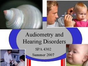 Audiometry and Hearing Disorders SPA 4302 Summer 2007