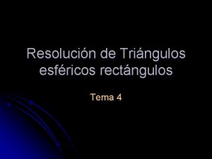 Resolucin de Tringulos esfricos rectngulos Tema 4 4