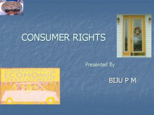 CONSUMER RIGHTS Presented By BIJU P M Who
