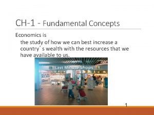 CH1 Fundamental Concepts Economics is the study of