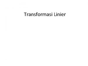 Transformasi Linier Transformasi Linier Umum Definisi Jika T