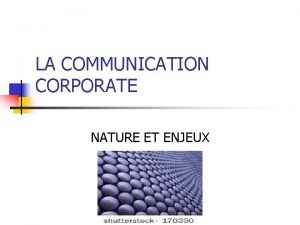 LA COMMUNICATION CORPORATE NATURE ET ENJEUX DEFINITION La