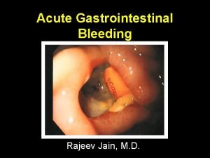 Acute Gastrointestinal Bleeding Rajeev Jain M D GI