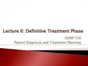 Lecture 6 Definitive Treatment Phase ODRP 726 Patient
