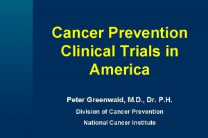 Cancer Prevention Clinical Trials in America Peter Greenwald
