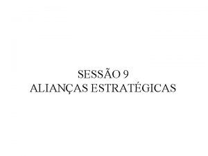 SESSO 9 ALIANAS ESTRATGICAS Aliana Estratgica Contributos para