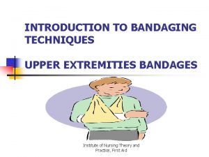 INTRODUCTION TO BANDAGING TECHNIQUES UPPER EXTREMITIES BANDAGES Institute