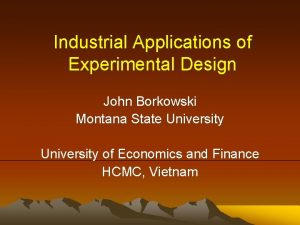 Industrial Applications of Experimental Design John Borkowski Montana