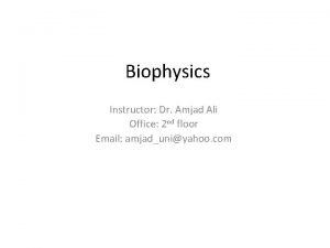 Biophysics Instructor Dr Amjad Ali Office 2 nd