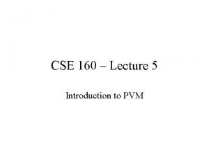 CSE 160 Lecture 5 Introduction to PVM PVM