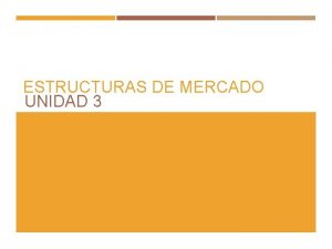 ESTRUCTURAS DE MERCADO UNIDAD 3 CLASIFICACIN MERCADOS COMPETITIVOS