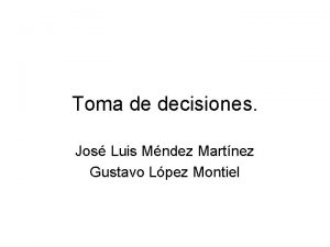 Toma de decisiones Jos Luis Mndez Martnez Gustavo