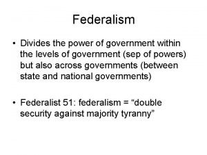 Federalism Divides the power of government within the