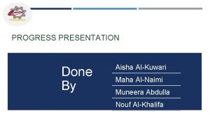 PROGRESS PRESENTATION Done By Aisha AlKuwari Maha AlNaimi