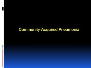 CommunityAcquired Pneumonia CommunityAcquired Pneumonia A 67 yearold woman