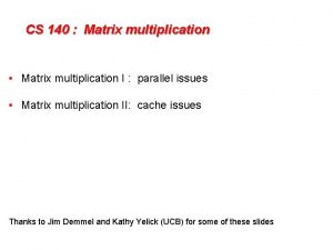 CS 140 Matrix multiplication Matrix multiplication I parallel