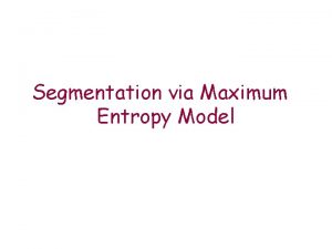 Segmentation via Maximum Entropy Model Goals Is it