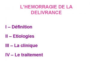 LHEMORRAGIE DE LA DELIVRANCE I Dfinition II Etiologies