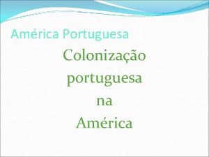 Amrica Portuguesa Colonizao portuguesa na Amrica Portugal A Amrica Portuguesa Colonizao portuguesa na Amrica Portugal A