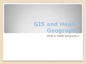 GIS and Health Geography What is health geography