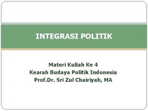 INTEGRASI POLITIK Materi Kuliah Ke 4 Kearah Budaya