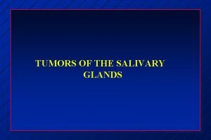 TUMORS OF THE SALIVARY GLANDS TUMORS OF THE