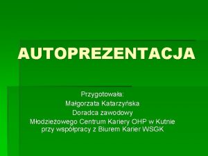 AUTOPREZENTACJA Przygotowaa Magorzata Katarzyska Doradca zawodowy Modzieowego Centrum