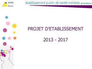 PROJET DETABLISSEMENT 2013 2017 Le projet dtablissement 2013