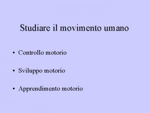 Studiare il movimento umano Controllo motorio Sviluppo motorio