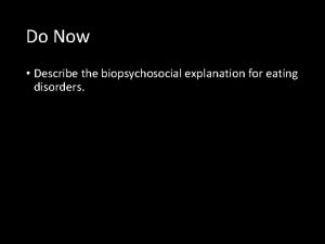 Do Now Describe the biopsychosocial explanation for eating